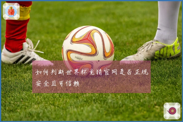 如何判断世界杯竞猜官网是否正规安全且可信赖